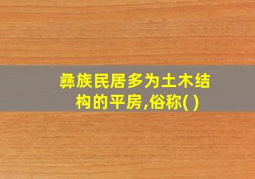 彝族民居多为土木结构的平房,俗称( )